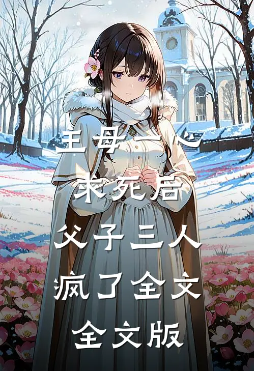 主母一心求死后，父子三人疯了全文全文版