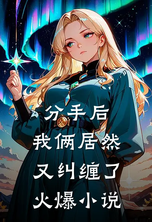 分手后，我俩居然又纠缠了火爆小说