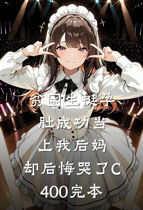 贫困生挺孕肚成功当上我后妈，却后悔哭了C400完本