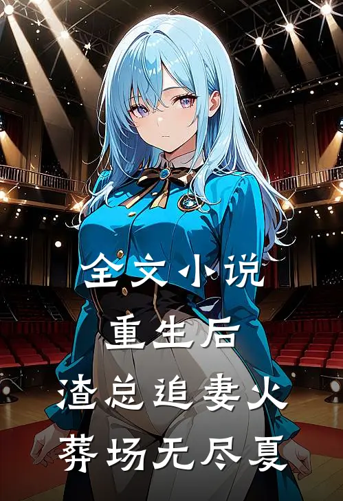 全文小说重生后,渣总追妻火葬场 无尽夏