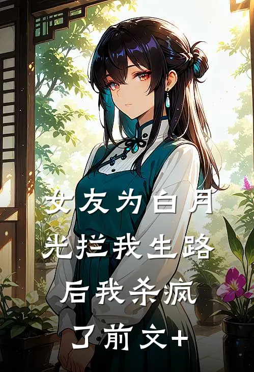 女友为白月光拦我生路后我杀疯了前文+