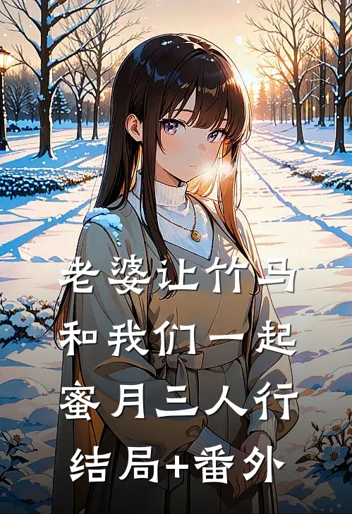 老婆让竹马和我们一起蜜月三人行结局+番外