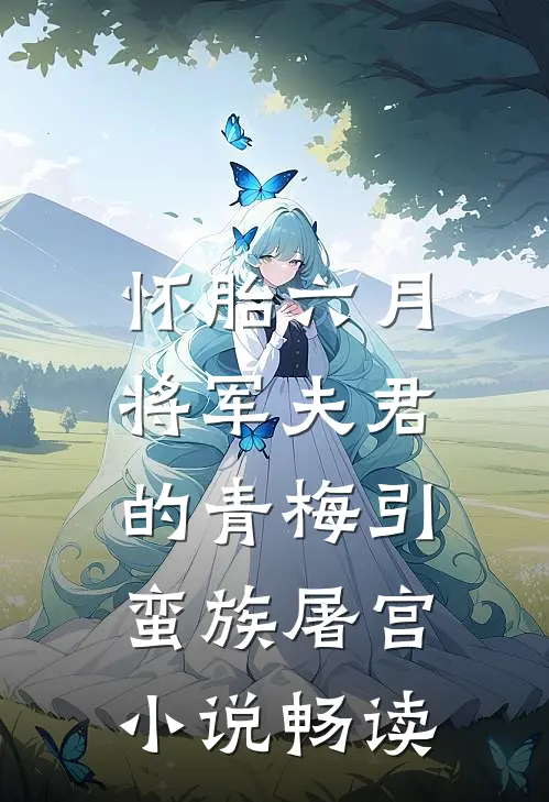 怀胎六月，将军夫君的青梅引蛮族屠宫小说畅读