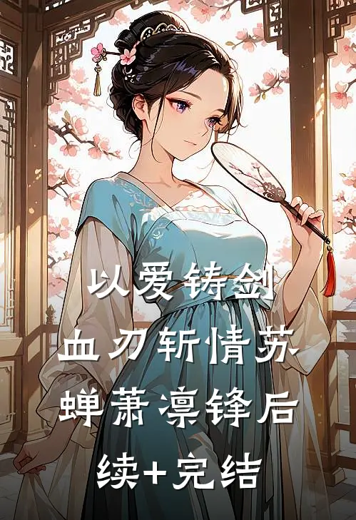 以爱铸剑，血刃斩情苏蝉萧凛锋后续+完结