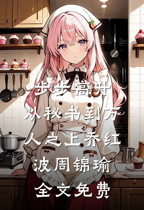 步步高升：从秘书到万人之上乔红波周锦瑜全文免费