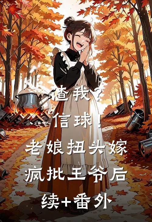 渣我？信球！老娘扭头嫁疯批王爷后续+番外