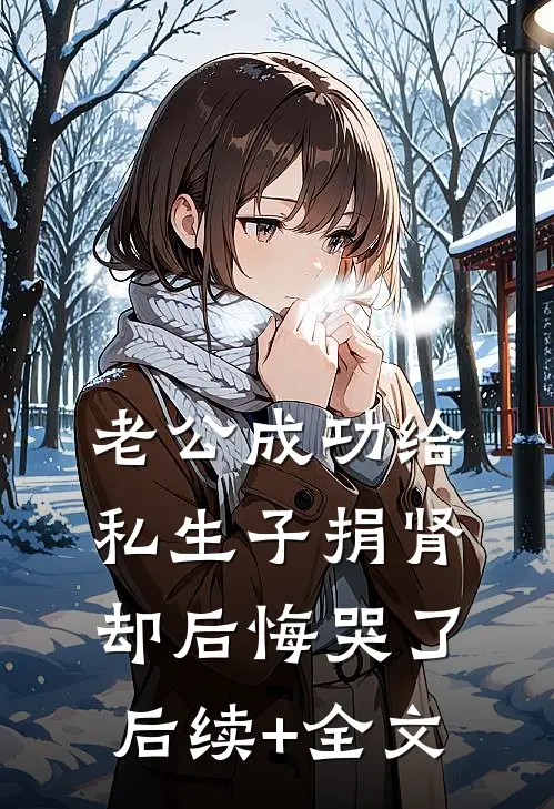 老公成功给私生子捐肾，却后悔哭了后续+全文
