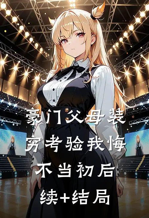 豪门父母装穷考验我悔不当初后续+结局