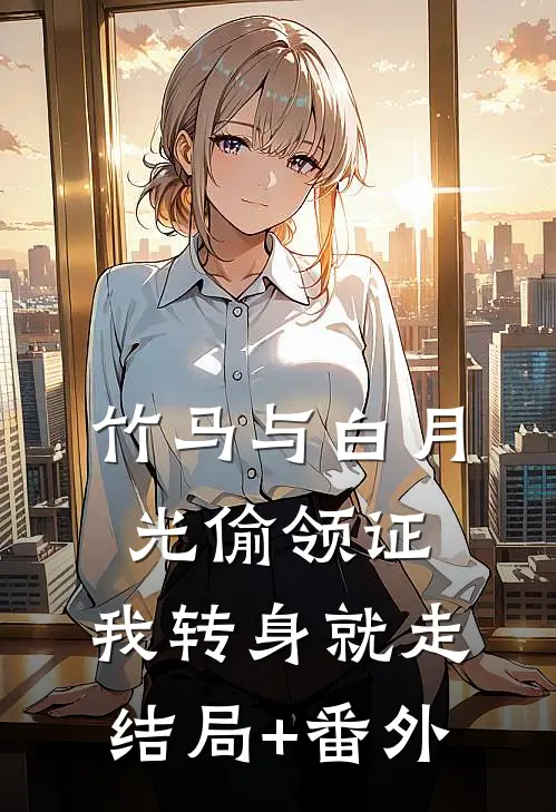 竹马与白月光偷领证，我转身就走结局+番外