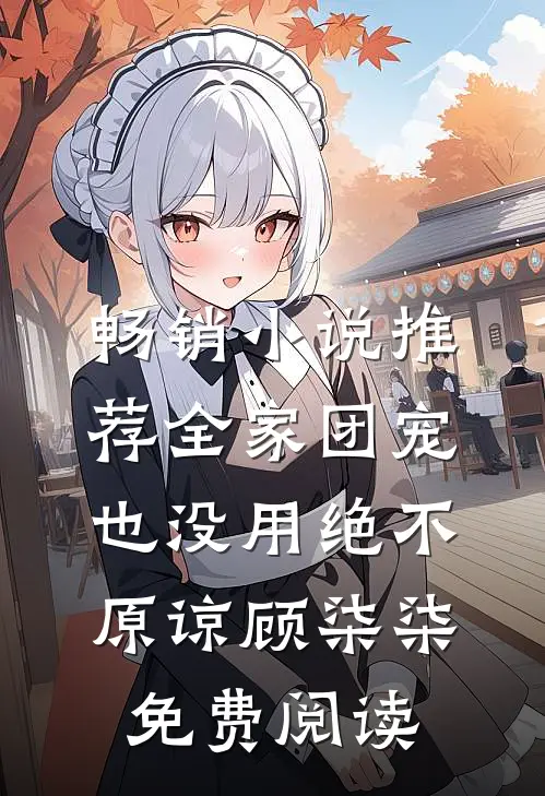 畅销小说推荐全家团宠也没用绝不原谅顾柒柒免费阅读