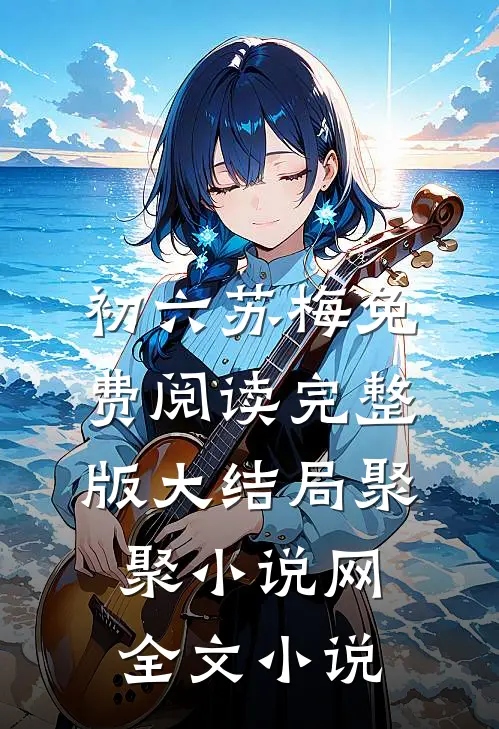 初六苏梅免费阅读完整版大结局聚聚小说网全文小说