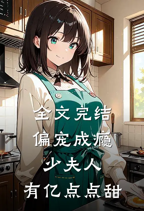 全文完结偏宠成瘾：少夫人，有亿点点甜
