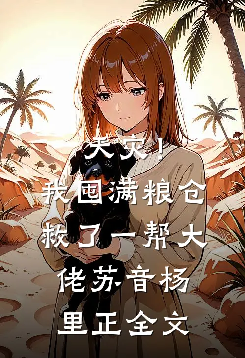 天灾！我囤满粮仓救了一帮大佬苏音杨里正全文