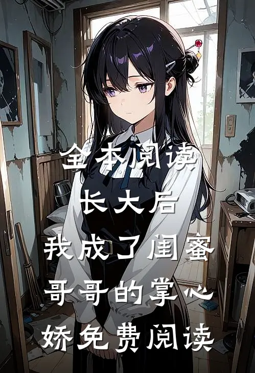 全本阅读长大后,我成了闺蜜哥哥的掌心娇免费阅读