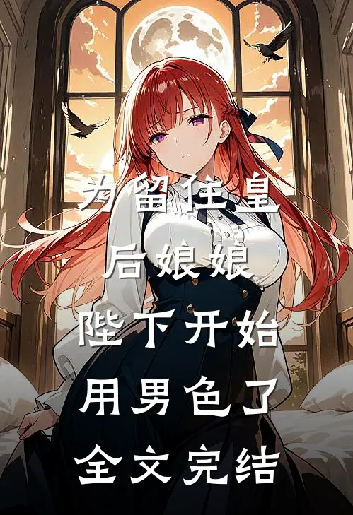 为留住皇后娘娘，陛下开始用男色了全文完结