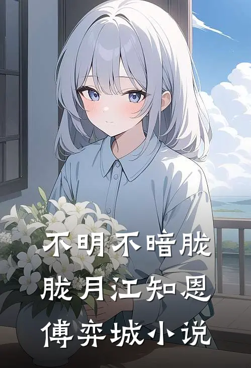 不明不暗胧胧月江知恩傅弈城小说