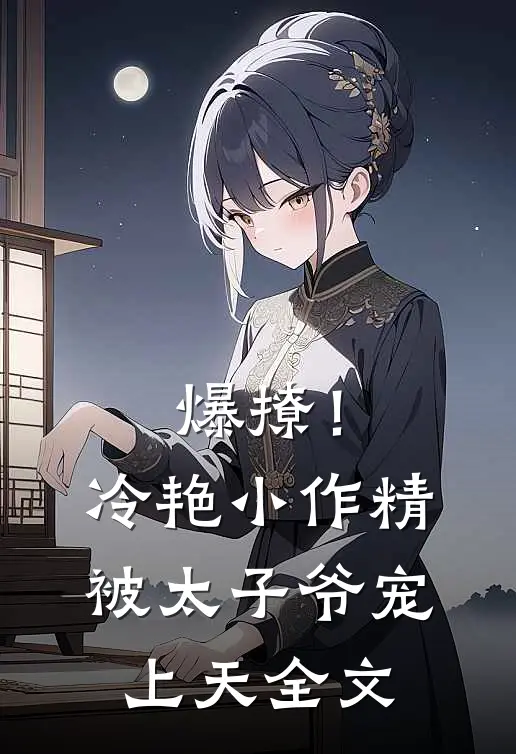 爆撩！冷艳小作精被太子爷宠上天全文