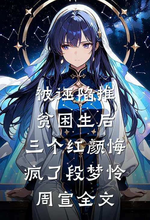 被诬陷推贫困生后，三个红颜悔疯了段梦怜周宣全文