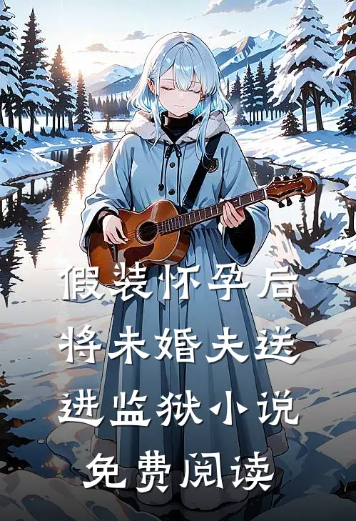 假装怀孕后将未婚夫送进监狱小说免费阅读