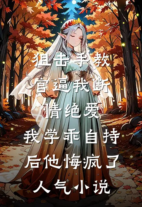 狙击手教官逼我断情绝爱，我学乖自持后他悔疯了人气小说