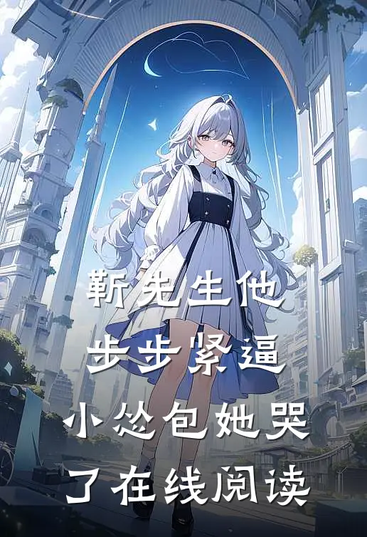 靳先生他步步紧逼，小怂包她哭了在线阅读