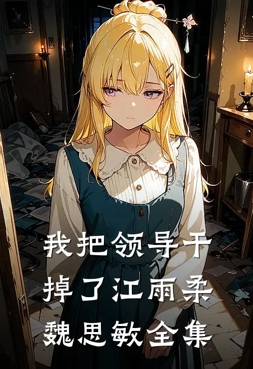 我把领导干掉了江雨柔魏思敏 全集