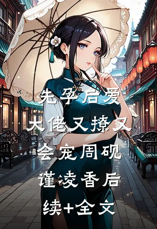 先孕后爱，大佬又撩又会宠周砚谨凌香后续+全文