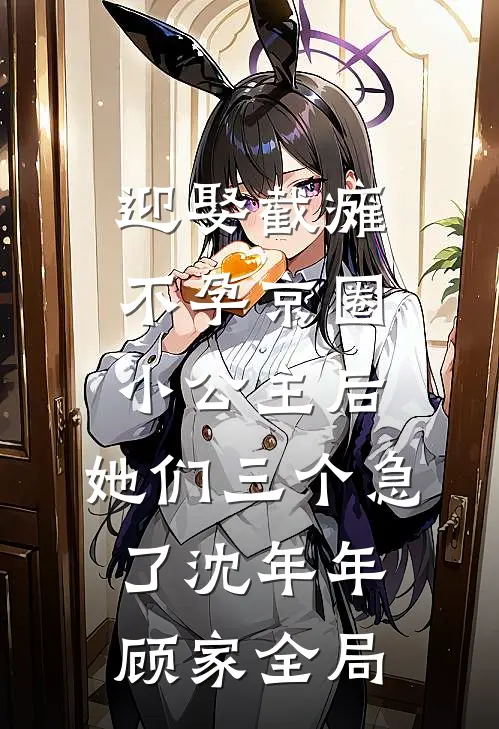 迎娶截瘫不孕京圈小公主后，她们三个急了沈年年顾家全局