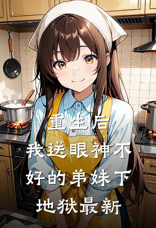 重生后，我送眼神不好的弟妹下地狱最新