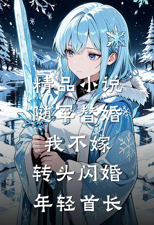 精品小说随军替婚我不嫁，转头闪婚年轻首长