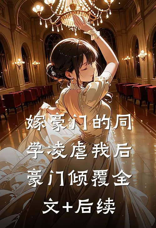 嫁豪门的同学凌虐我后，豪门倾覆全文+后续