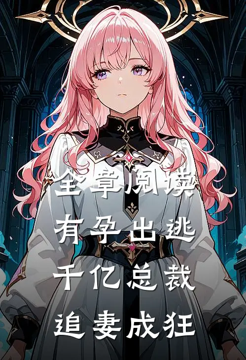 全章阅读有孕出逃：千亿总裁追妻成狂