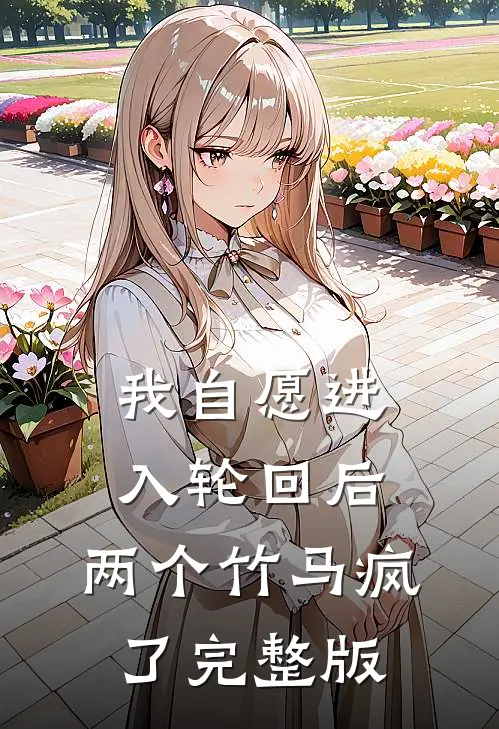 我自愿进入轮回后，两个竹马疯了完整版