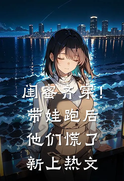 闺蜜齐穿！带娃跑后他们慌了新上热文