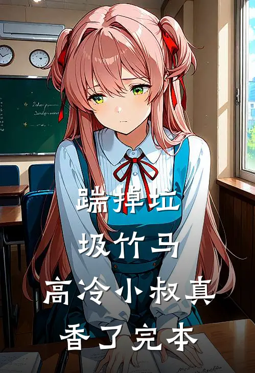 踹掉垃圾竹马，高冷小叔真香了完本
