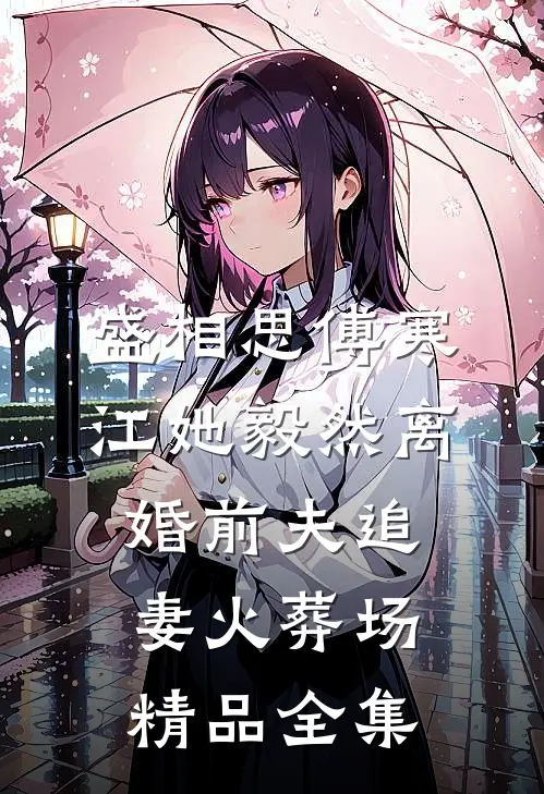 盛相思傅寒江她毅然离婚前夫追妻火葬场精品全集