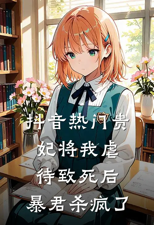 抖音热门贵妃将我虐待致死后，暴君杀疯了
