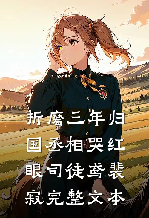 折磨三年归国丞相哭红眼司徒鸢裴寂完整文本