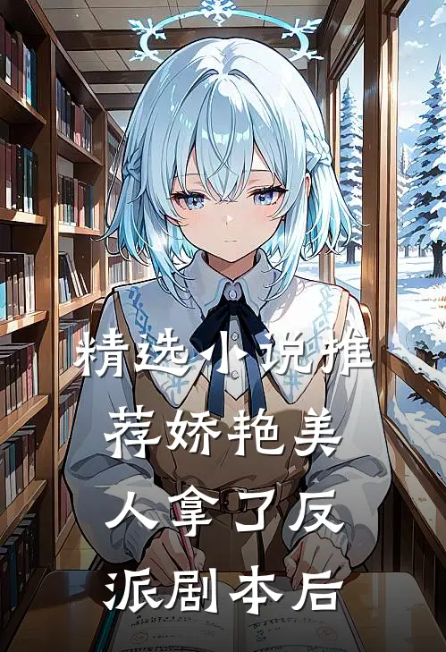 精选小说推荐娇艳美人拿了反派剧本后