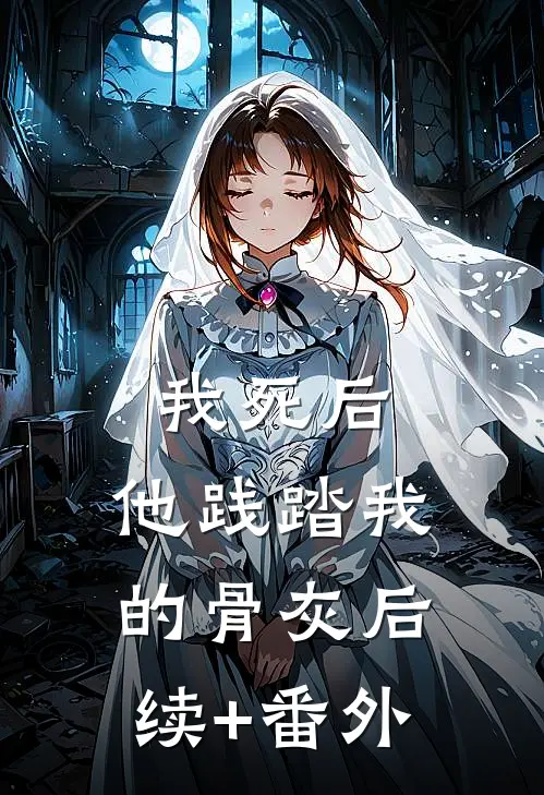 我死后，他践踏我的骨灰后续+番外