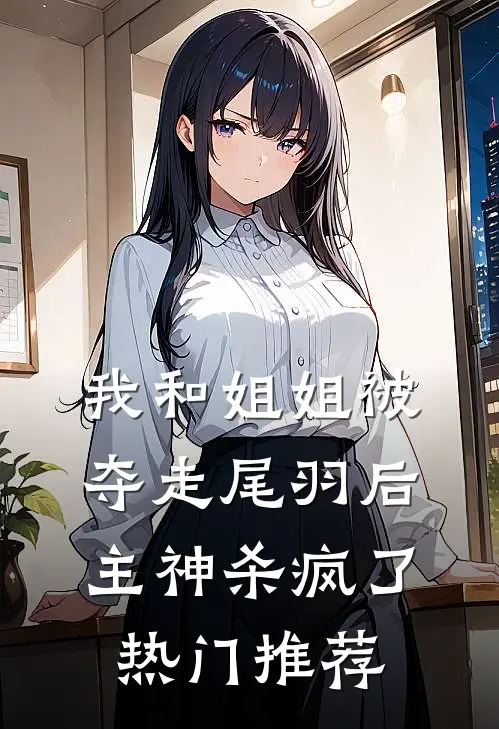 我和姐姐被夺走尾羽后，主神杀疯了热门推荐