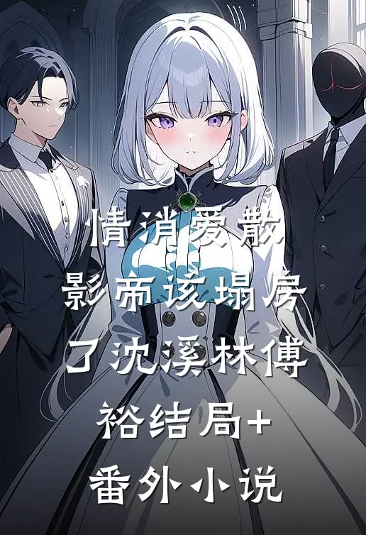 情消爱散，影帝该塌房了沈溪林傅裕结局+番外小说
