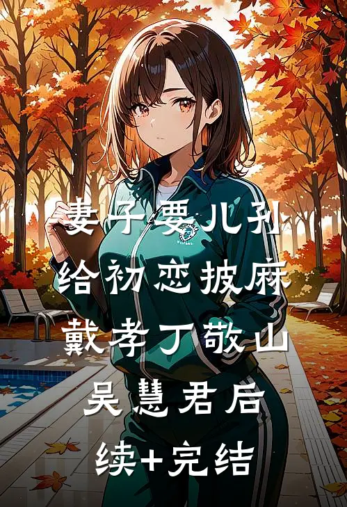 妻子要儿孙给初恋披麻戴孝丁敬山吴慧君后续+完结