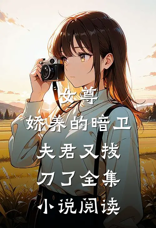 女尊：娇养的暗卫夫君又拔刀了全集小说阅读