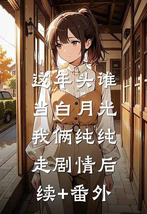 这年头谁当白月光，我俩纯纯走剧情后续+番外