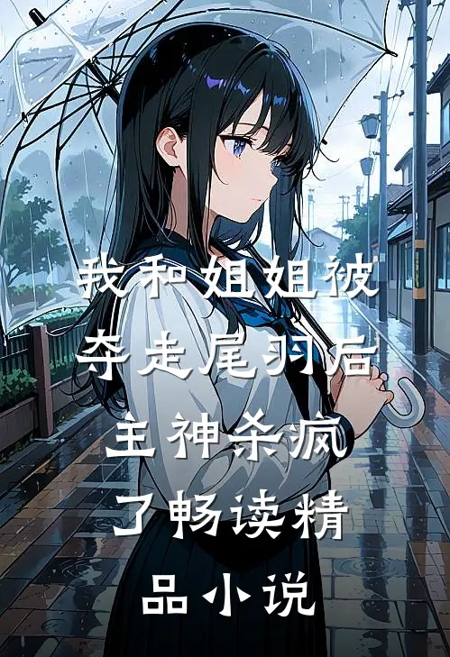 我和姐姐被夺走尾羽后，主神杀疯了畅读精品小说