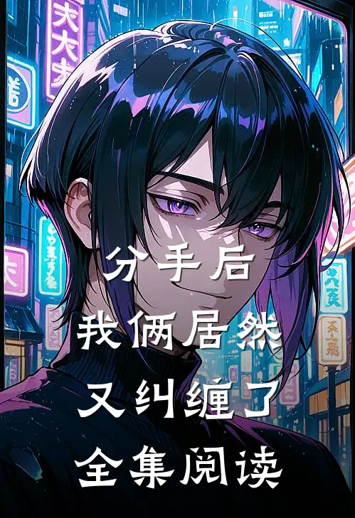 分手后，我俩居然又纠缠了全集阅读