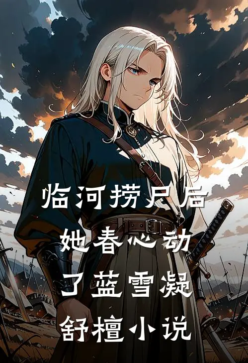 临河捞尸后，她春心动了蓝雪凝舒檀小说