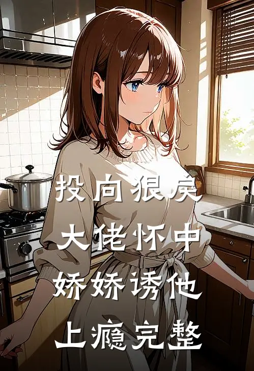 投向狠戾大佬怀中，娇娇诱他上瘾完整