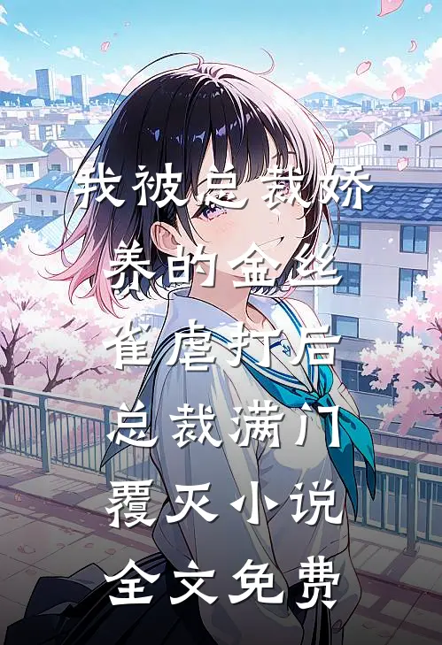我被总裁娇养的金丝雀虐打后，总裁满门覆灭小说全文免费